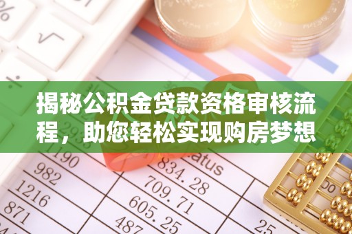长顺揭秘公积金贷款资格审核流程，助您轻松实现购房梦想