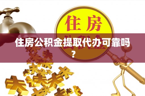 长顺住房公积金提取代办可靠吗？