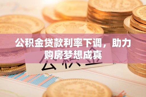 长顺公积金贷款利率下调，助力购房梦想成真