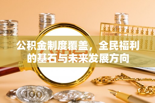 长顺公积金制度覆盖，全民福利的基石与未来发展方向