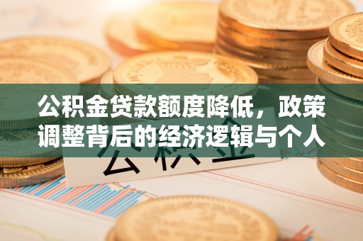 长顺公积金贷款额度降低，政策调整背后的经济逻辑与个人应对策略