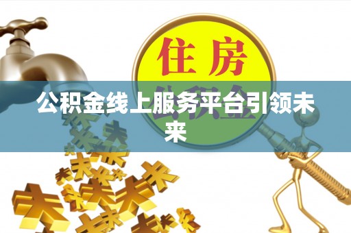 长顺公积金线上服务平台引领未来