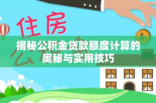 长顺揭秘公积金贷款额度计算的奥秘与实用技巧