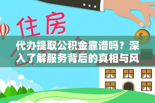 长顺代办提取公积金靠谱吗？深入了解服务背后的真相与风险