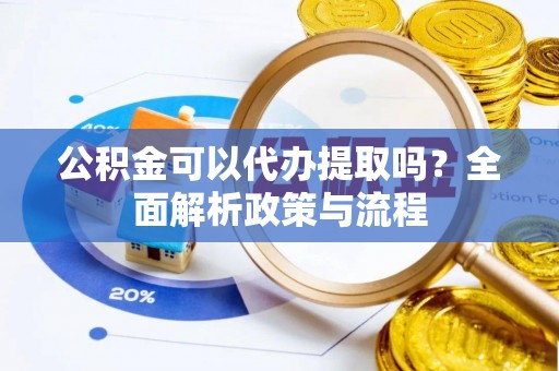 长顺公积金可以代办提取吗？全面解析政策与流程