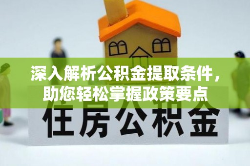 长顺深入解析公积金提取条件，助您轻松掌握政策要点