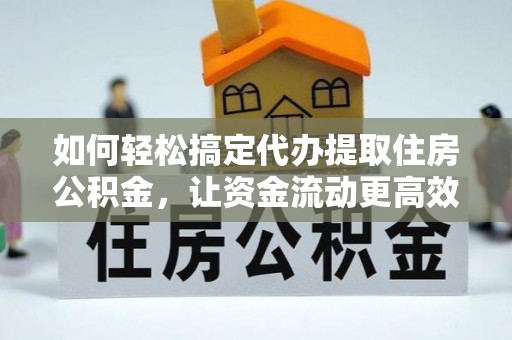 长顺如何轻松搞定代办提取住房公积金，让资金流动更高效