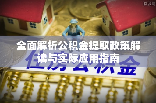 长顺全面解析公积金提取政策解读与实际应用指南