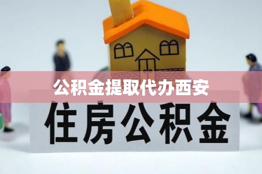 长顺公积金提取代办西安