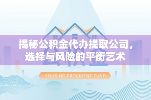 长顺揭秘公积金代办提取公司，选择与风险的平衡艺术