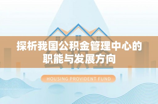 长顺探析我国公积金管理中心的职能与发展方向