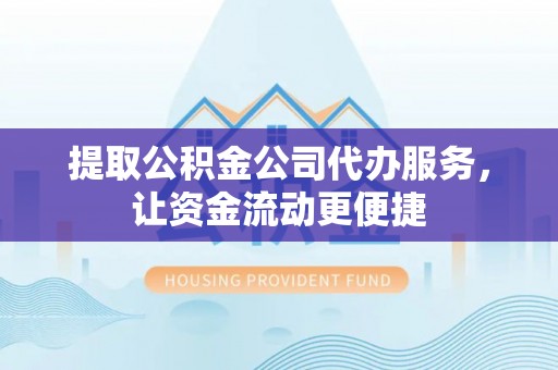 长顺提取公积金公司代办服务，让资金流动更便捷