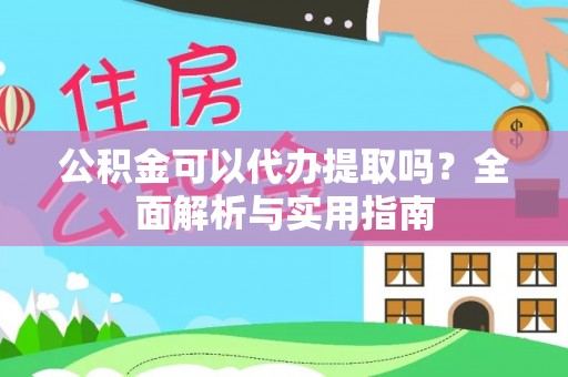 长顺公积金可以代办提取吗？全面解析与实用指南