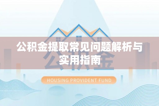 长顺公积金提取常见问题解析与实用指南