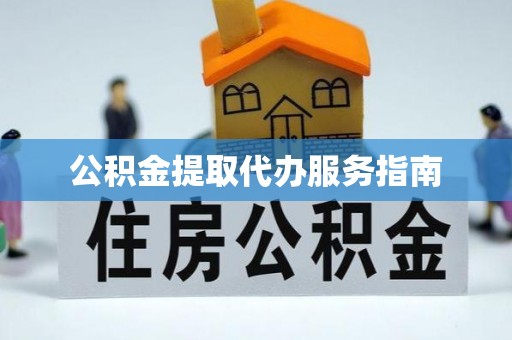 长顺公积金提取代办服务指南