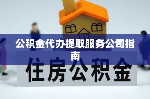 长顺公积金代办提取服务公司指南