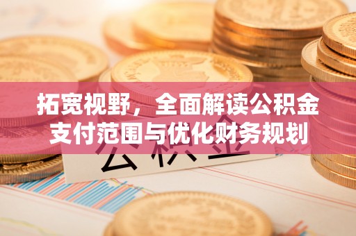 长顺拓宽视野，全面解读公积金支付范围与优化财务规划