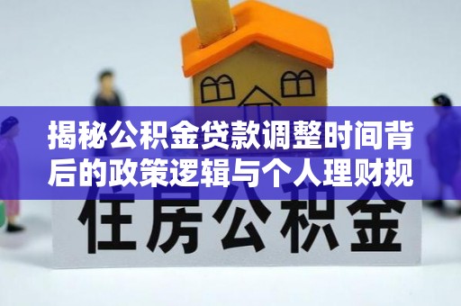 长顺揭秘公积金贷款调整时间背后的政策逻辑与个人理财规划
