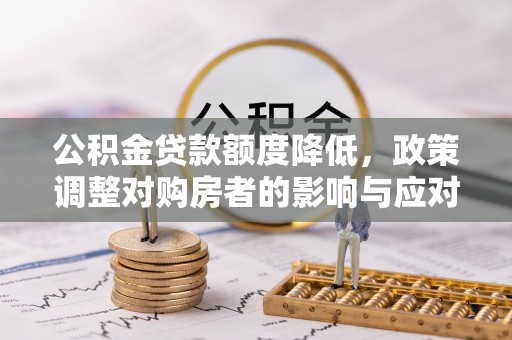 长顺公积金贷款额度降低，政策调整对购房者的影响与应对策略