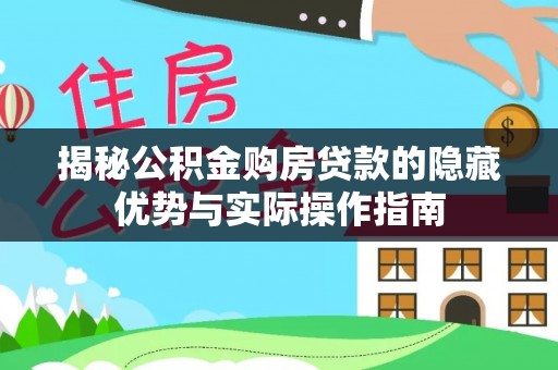 长顺揭秘公积金购房贷款的隐藏优势与实际操作指南