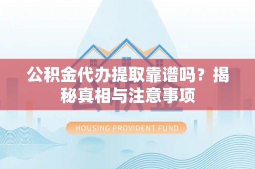 长顺公积金代办提取靠谱吗？揭秘真相与注意事项