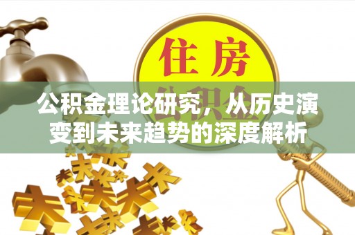 长顺公积金理论研究，从历史演变到未来趋势的深度解析