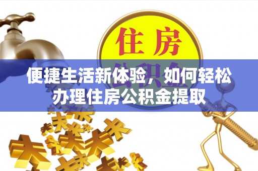 长顺便捷生活新体验，如何轻松办理住房公积金提取