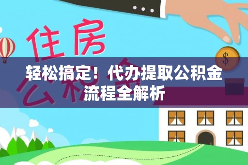 长顺轻松搞定！代办提取公积金流程全解析