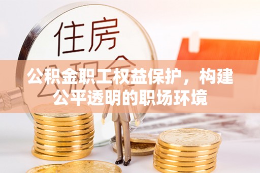 长顺公积金职工权益保护，构建公平透明的职场环境