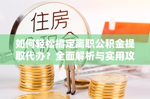 长顺如何轻松搞定离职公积金提取代办？全面解析与实用攻略