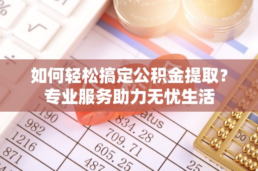 长顺如何轻松搞定公积金提取？专业服务助力无忧生活