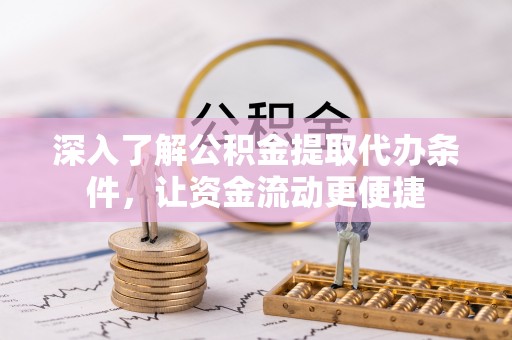 长顺深入了解公积金提取代办条件，让资金流动更便捷