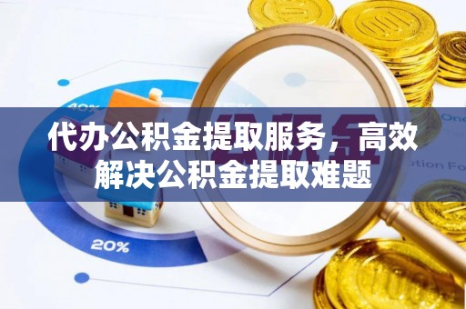 长顺代办公积金提取服务，高效解决公积金提取难题