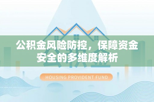 长顺公积金风险防控，保障资金安全的多维度解析