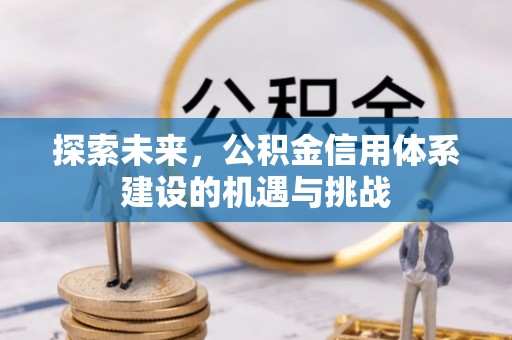 长顺探索未来，公积金信用体系建设的机遇与挑战