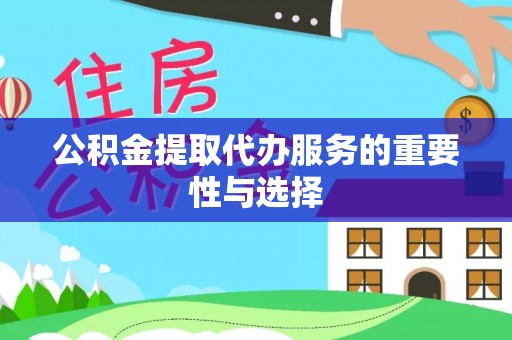 长顺公积金提取代办服务的重要性与选择