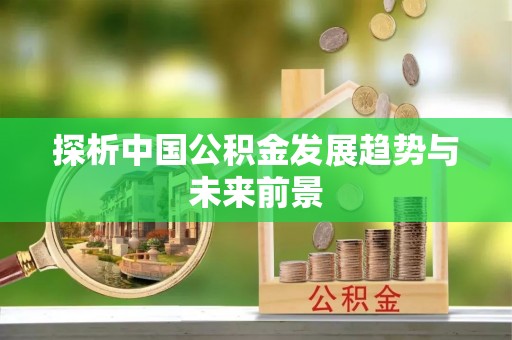 长顺探析中国公积金发展趋势与未来前景