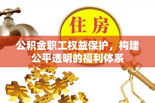 长顺公积金职工权益保护，构建公平透明的福利体系