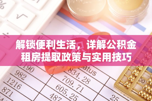长顺解锁便利生活，详解公积金租房提取政策与实用技巧