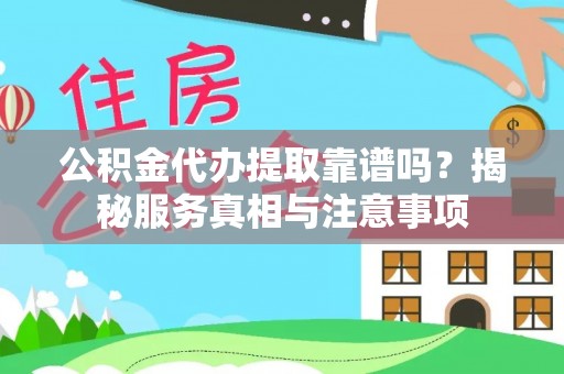长顺公积金代办提取靠谱吗？揭秘服务真相与注意事项