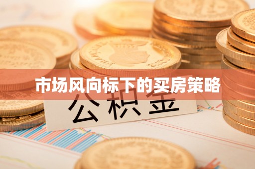 长顺市场风向标下的买房策略