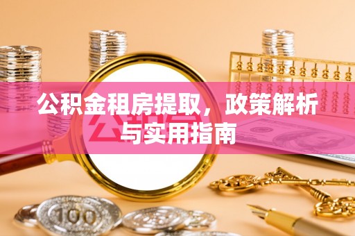 长顺公积金租房提取，政策解析与实用指南