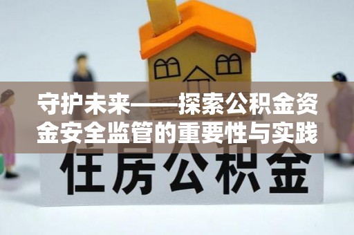 长顺守护未来——探索公积金资金安全监管的重要性与实践路径