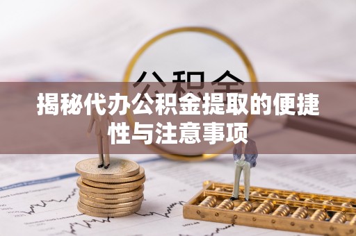 长顺揭秘代办公积金提取的便捷性与注意事项