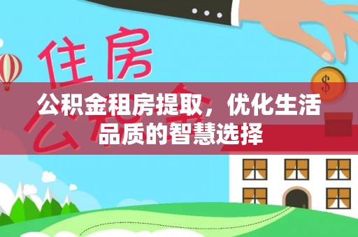 长顺公积金租房提取，优化生活品质的智慧选择