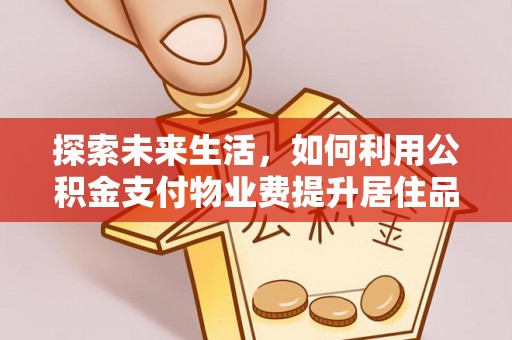 长顺探索未来生活，如何利用公积金支付物业费提升居住品质