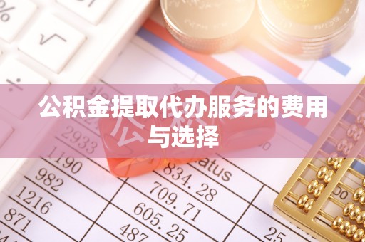 长顺公积金提取代办服务的费用与选择