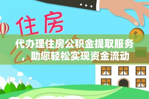 长顺代办理住房公积金提取服务，助您轻松实现资金流动