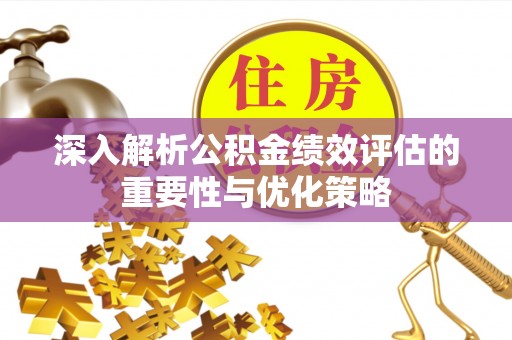 长顺深入解析公积金绩效评估的重要性与优化策略
