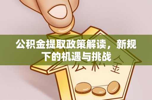 长顺公积金提取政策解读，新规下的机遇与挑战